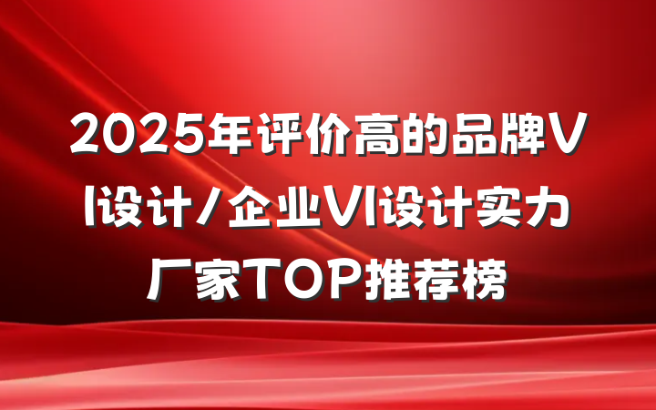 2025年评价高的品牌VI设计/企业VI设计实力厂家TOP推荐榜