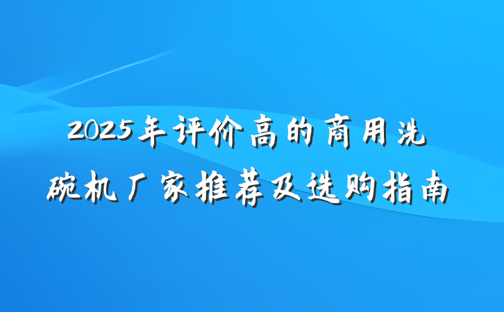 2025年评价高的商用洗碗机厂家推荐及选购指南