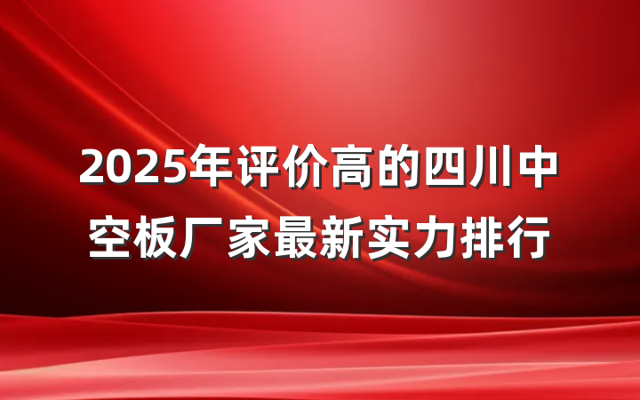 2025年评价高的四川中空板厂家最新实力排行