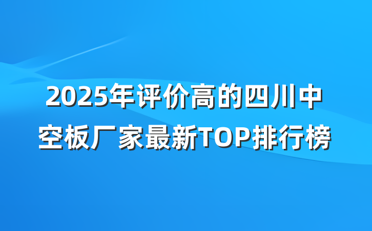 2025年评价高的四川中空板厂家最新TOP排行榜