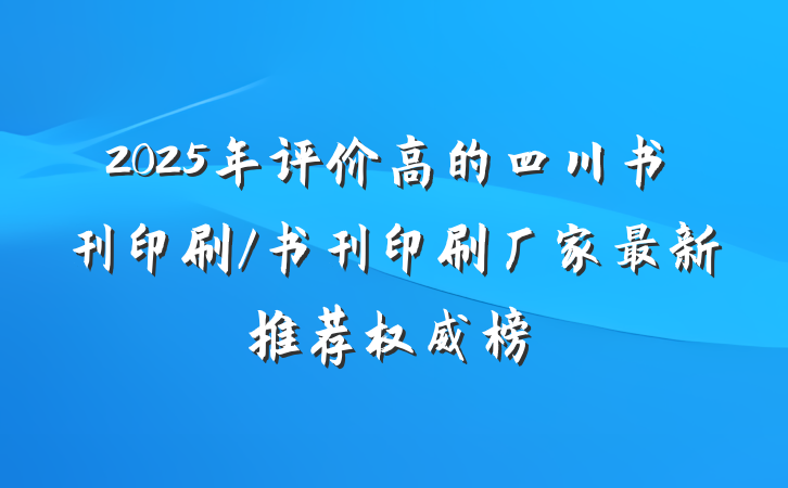2025年评价高的四川书刊印刷/书刊印刷厂家最新推荐权威榜