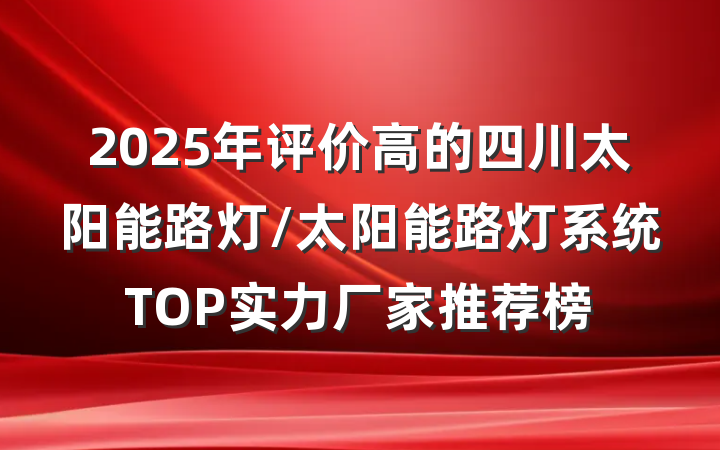 2025年评价高的四川太阳能路灯/太阳能路灯系统TOP实力厂家推荐榜