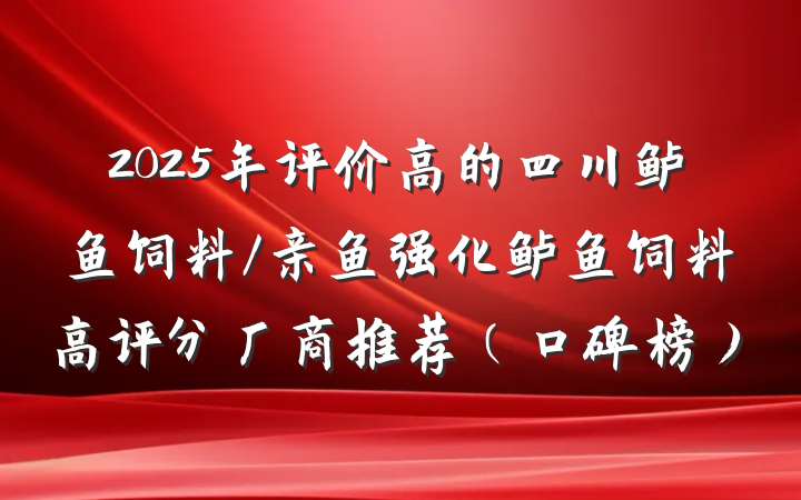 2025年评价高的四川鲈鱼饲料/亲鱼强化鲈鱼饲料高评分厂商推荐(口碑榜)