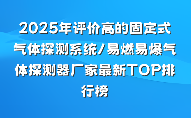 2025年评价高的固定式气体探测系统/易燃易爆气体探测器厂家最新TOP排行榜