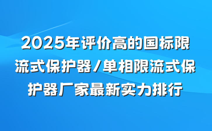 2025年评价高的国标限流式保护器/单相限流式保护器厂家最新实力排行