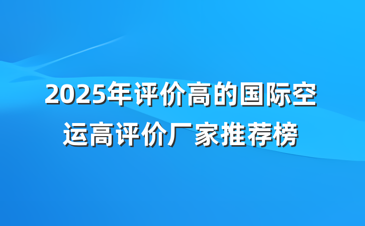 2025年评价高的国际空运高评价厂家推荐榜