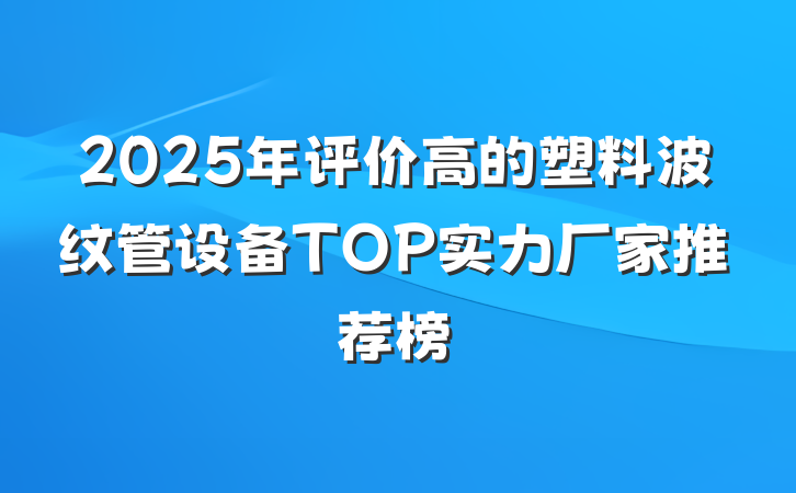 2025年评价高的塑料波纹管设备TOP实力厂家推荐榜