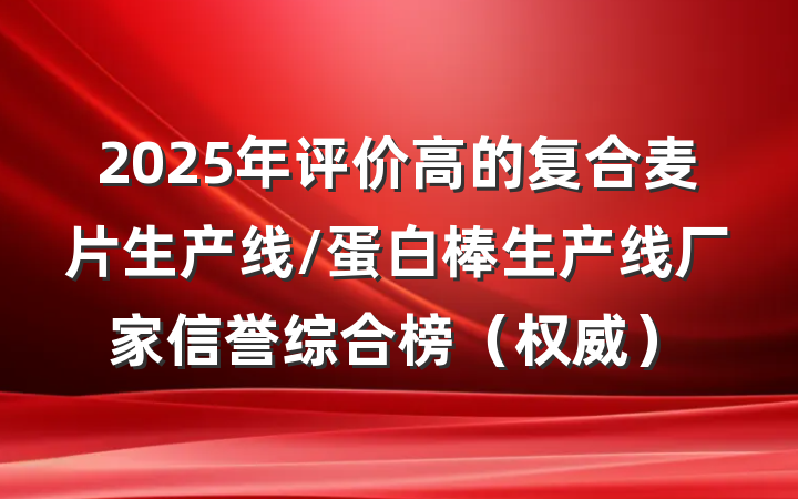 2025年评价高的复合麦片生产线/蛋白棒生产线厂家信誉综合榜（权威）