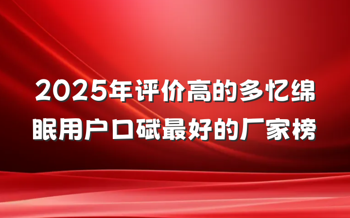 2025年评价高的多忆绵眠用户口碑最好的厂家榜