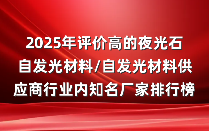 2025年评价高的夜光石自发光材料/自发光材料供应商行业内知名厂家排行榜