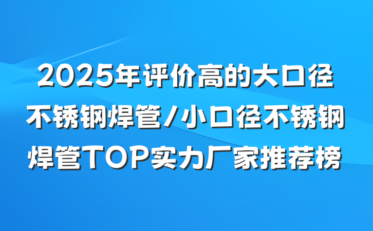 2025年评价高的大口径不锈钢焊管/小口径不锈钢焊管TOP实力厂家推荐榜