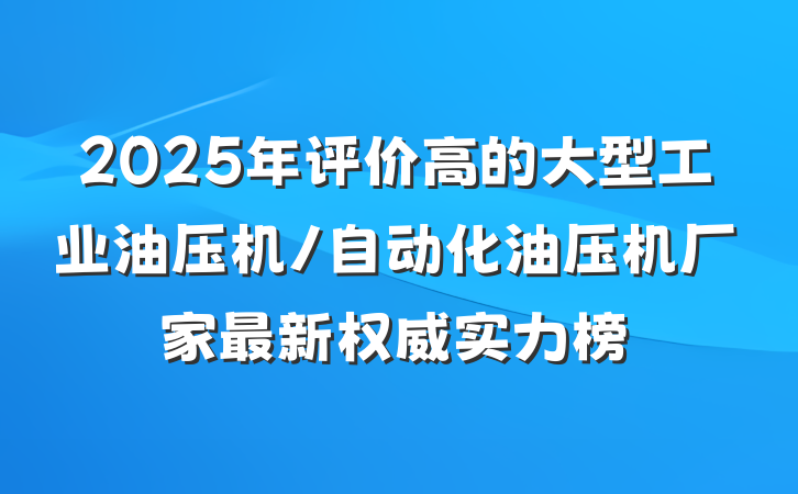 2025年评价高的大型工业油压机/自动化油压机厂家最新权威实力榜