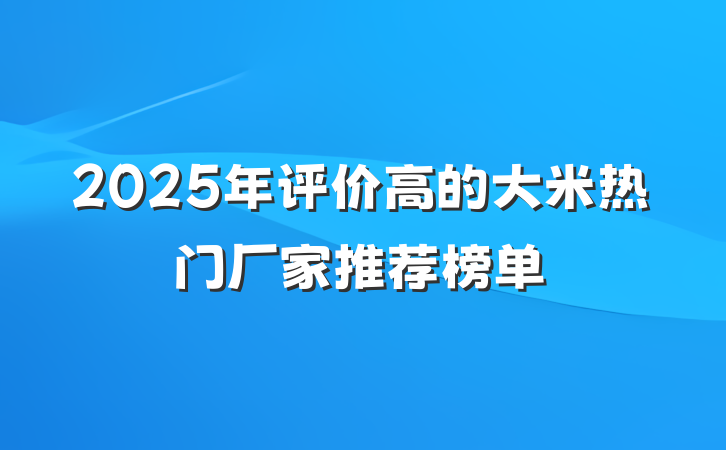 2025年评价高的大米热门厂家推荐榜单