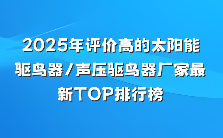 2025年评价高的太阳能驱鸟器/声压驱鸟器厂家最新TOP排行榜