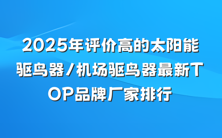 2025年评价高的太阳能驱鸟器/机场驱鸟器最新TOP品牌厂家排行