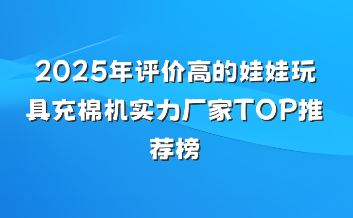 2025年评价高的娃娃玩具充棉机实力厂家TOP推荐榜