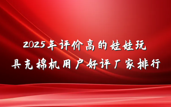 2025年评价高的娃娃玩具充棉机用户好评厂家排行