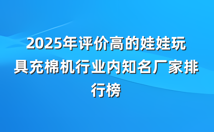 2025年评价高的娃娃玩具充棉机行业内知名厂家排行榜