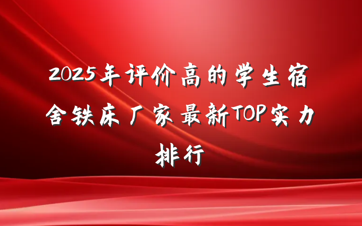 2025年评价高的学生宿舍铁床厂家最新TOP实力排行