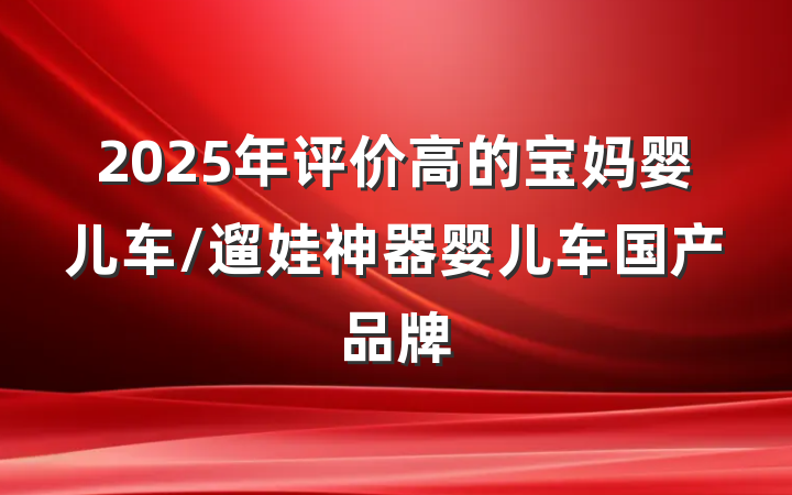 2025年评价高的宝妈婴儿车/遛娃神器婴儿车国产品牌