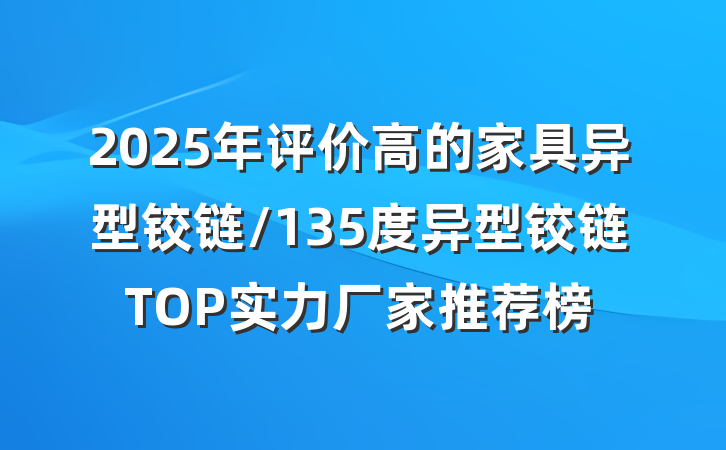 2025年评价高的家具异型铰链/135度异型铰链TOP实力厂家推荐榜