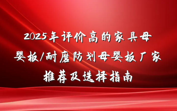 2025年评价高的家具母婴板/耐磨防划母婴板厂家推荐及选择指南