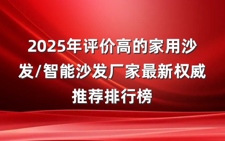 2025年评价高的家用沙发/智能沙发厂家最新权威推荐排行榜