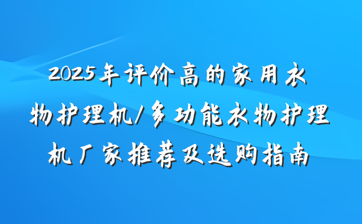 2025年评价高的家用衣物护理机/多功能衣物护理机厂家推荐及选购指南