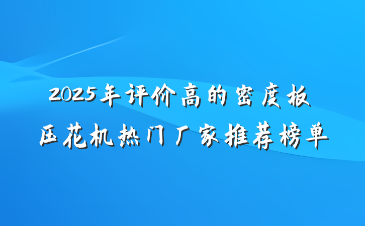 2025年评价高的密度板压花机热门厂家推荐榜单