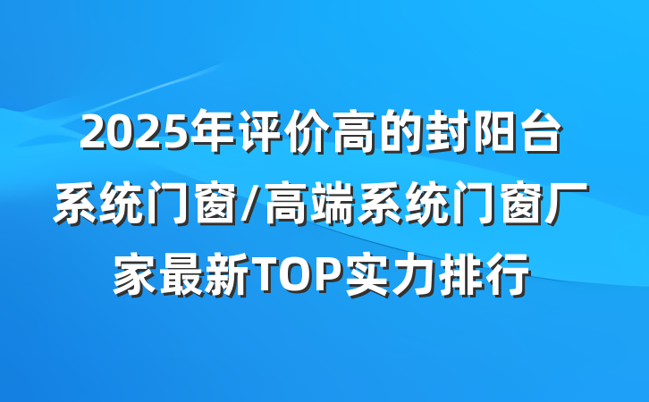 2025年评价高的封阳台系统门窗/高端系统门窗厂家最新TOP实力排行