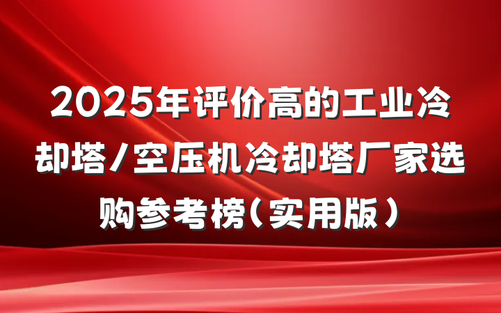 2025年评价高的工业冷却塔/空压机冷却塔厂家选购参考榜（实用版）