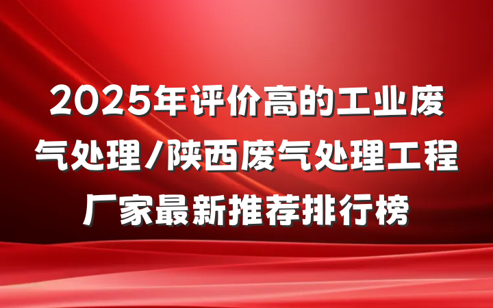 2025年评价高的工业废气处理/陕西废气处理工程厂家最新推荐排行榜