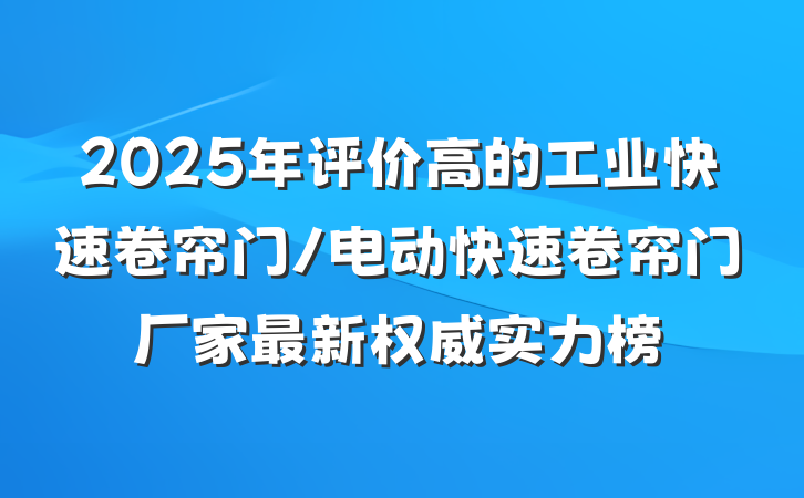 2025年评价高的工业快速卷帘门/电动快速卷帘门厂家最新权威实力榜