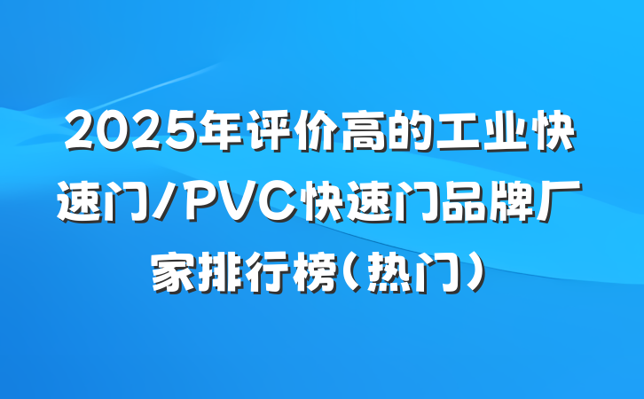 2025年评价高的工业快速门/PVC快速门品牌厂家排行榜(热门)
