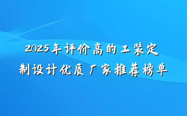 2025年评价高的工装定制设计优质厂家推荐榜单