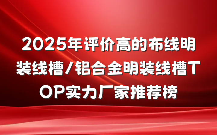 2025年评价高的布线明装线槽/铝合金明装线槽TOP实力厂家推荐榜