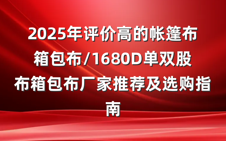 2025年评价高的帐篷布箱包布/1680D单双股布箱包布厂家推荐及选购指南