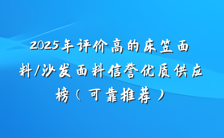 2025年评价高的床笠面料/沙发面料信誉优质供应榜（可靠推荐）
