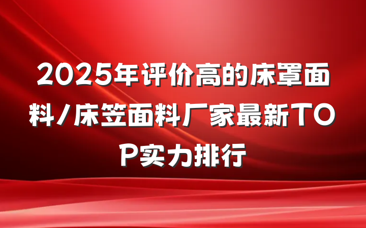 2025年评价高的床罩面料/床笠面料厂家最新TOP实力排行