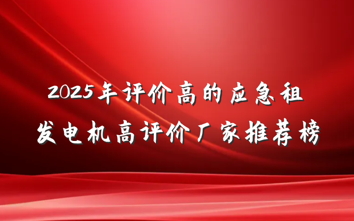 2025年评价高的应急租发电机高评价厂家推荐榜