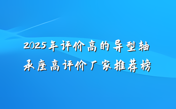 2025年评价高的异型轴承座高评价厂家推荐榜