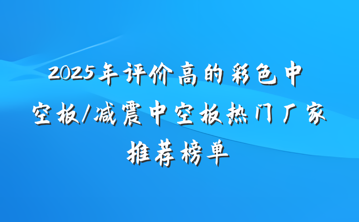 2025年评价高的彩色中空板/减震中空板热门厂家推荐榜单