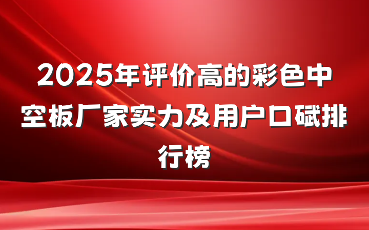 2025年评价高的彩色中空板厂家实力及用户口碑排行榜