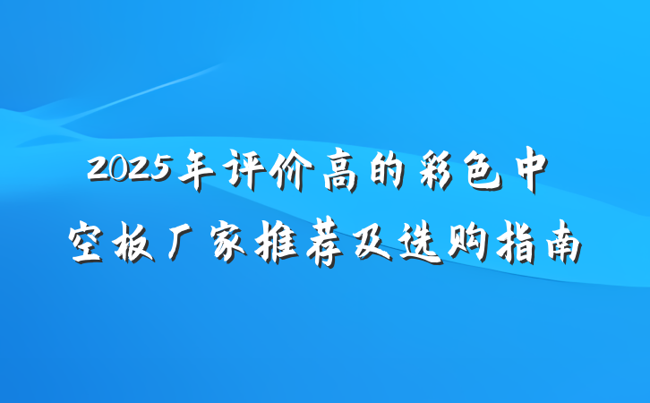 2025年评价高的彩色中空板厂家推荐及选购指南