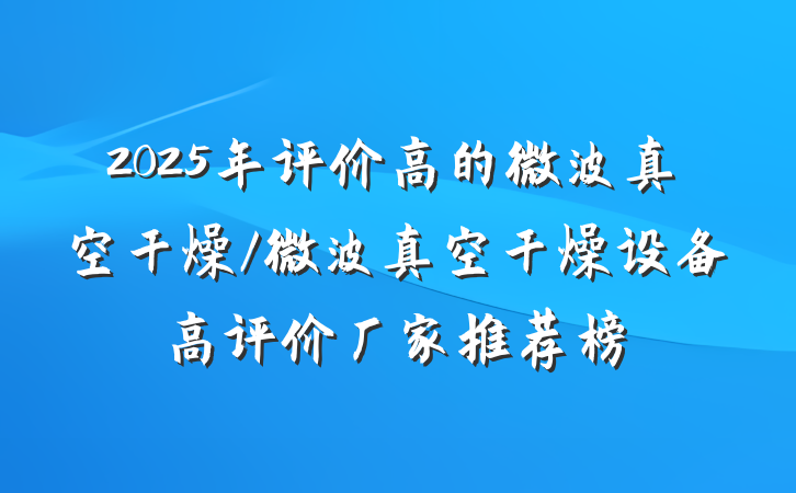 2025年评价高的微波真空干燥/微波真空干燥设备高评价厂家推荐榜