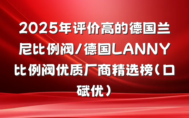 2025年评价高的德国兰尼比例阀/德国LANNY比例阀优质厂商精选榜（口碑优）