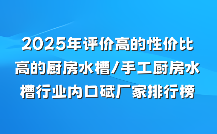 2025年评价高的性价比高的厨房水槽/手工厨房水槽行业内口碑厂家排行榜