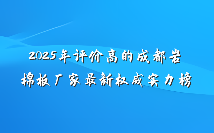 2025年评价高的成都岩棉板厂家最新权威实力榜