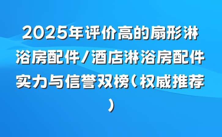 2025年评价高的扇形淋浴房配件/酒店淋浴房配件实力与信誉双榜(权威推荐)