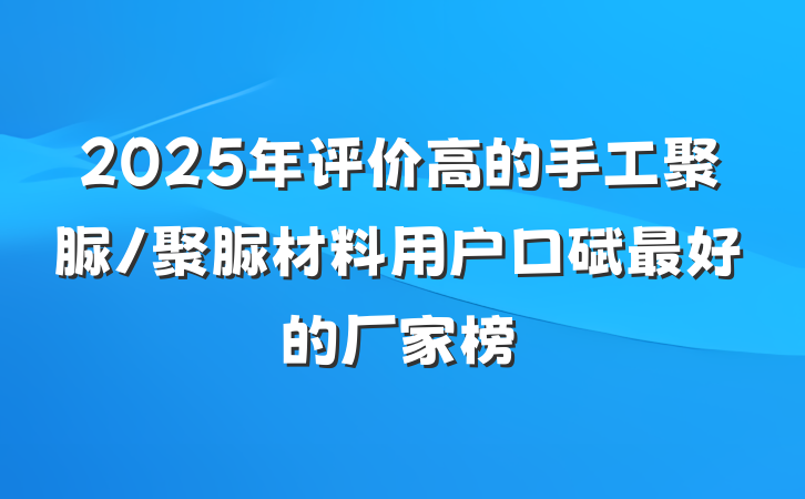 2025年评价高的手工聚脲/聚脲材料用户口碑最好的厂家榜
